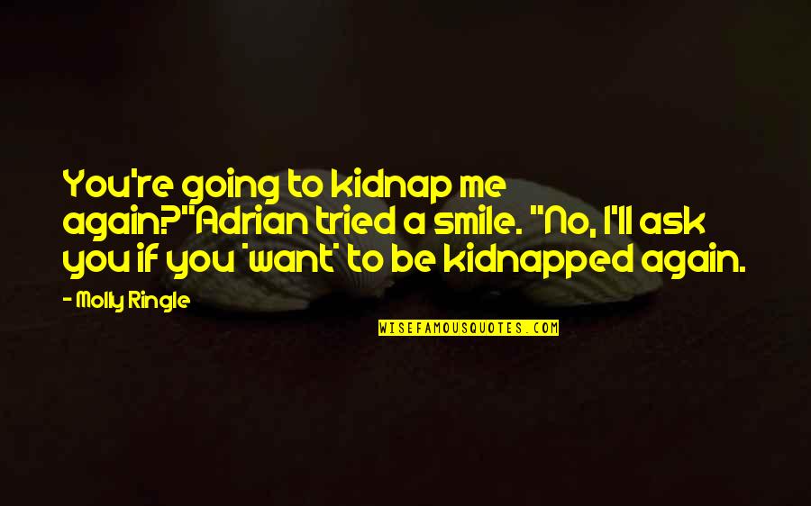 I Am Going To Smile Quotes By Molly Ringle: You're going to kidnap me again?"Adrian tried a