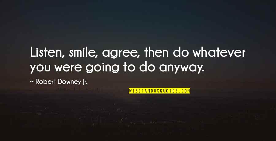 I Am Going To Smile Quotes By Robert Downey Jr.: Listen, smile, agree, then do whatever you were