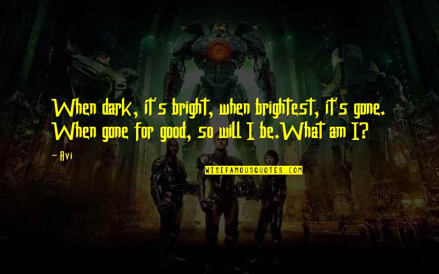 I Am Gone Quotes By Avi: When dark, it's bright, when brightest, it's gone. I Am Gone Quotes By Avi: When dark, it's bright, when brightest, it's gone.