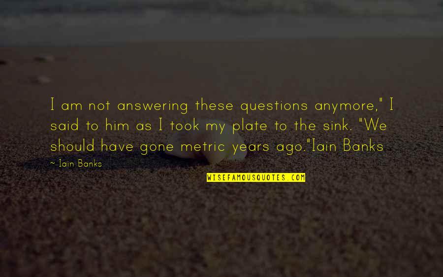 I Am Gone Quotes By Iain Banks: I am not answering these questions anymore," I I Am Gone Quotes By Iain Banks: I am not answering these questions anymore," I