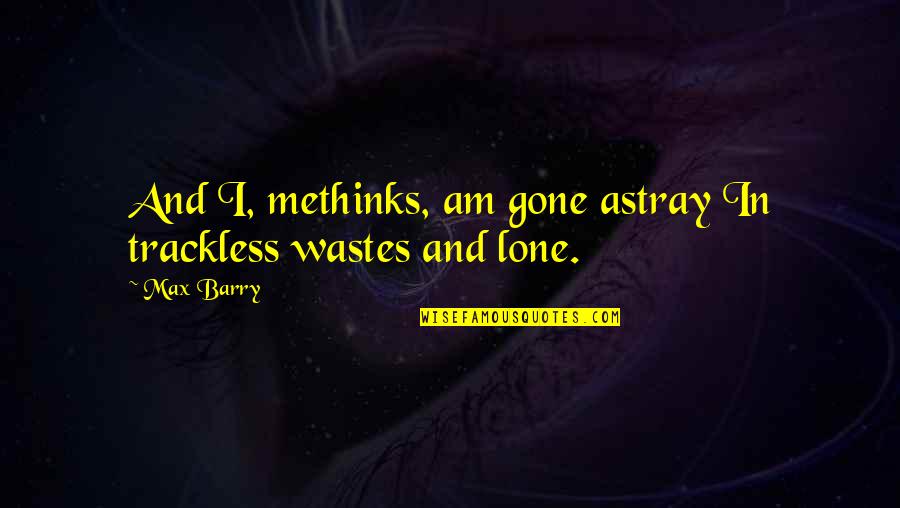 I Am Gone Quotes By Max Barry: And I, methinks, am gone astray In trackless