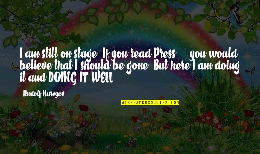 I Am Gone Quotes By Rudolf Nureyev: I am still on stage. If you read I Am Gone Quotes By Rudolf Nureyev: I am still on stage. If you read