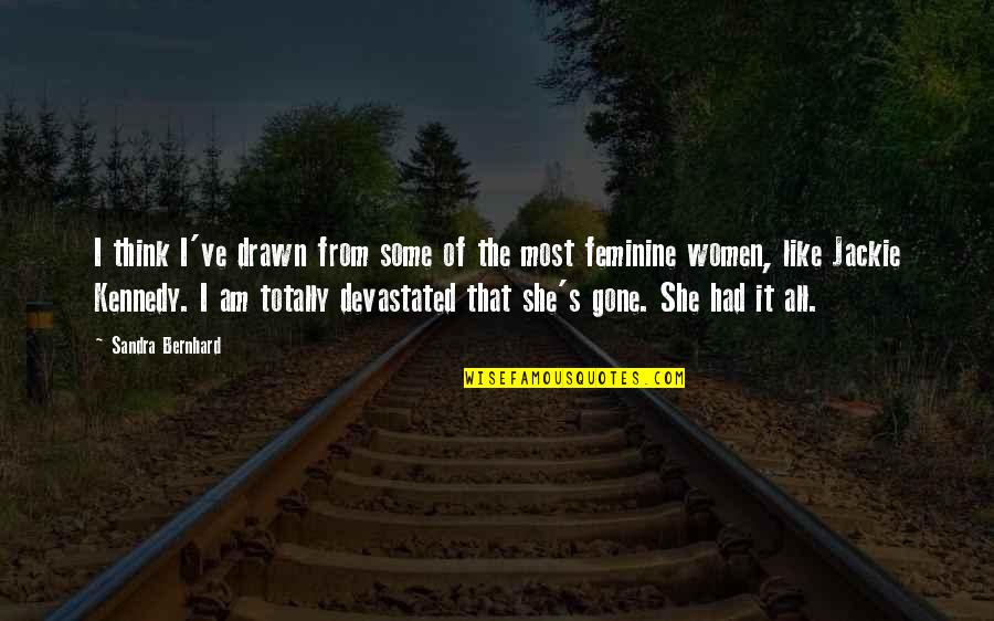 I Am Gone Quotes By Sandra Bernhard: I think I've drawn from some of the I Am Gone Quotes By Sandra Bernhard: I think I've drawn from some of the
