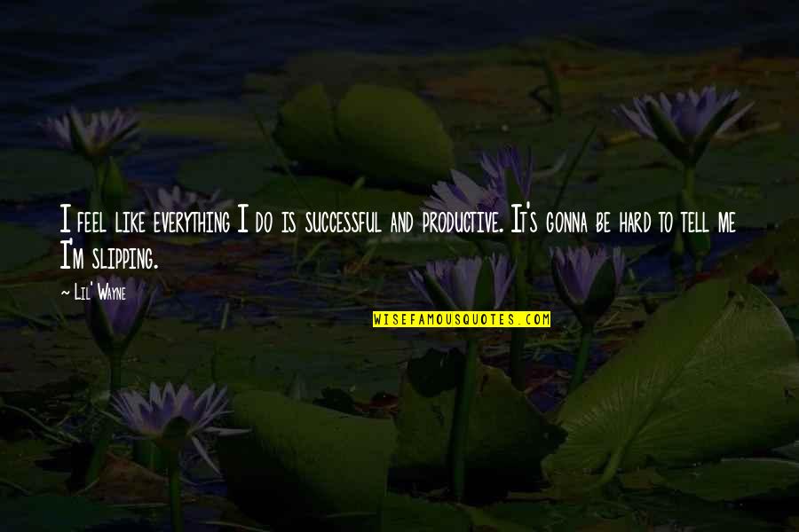 I Am Gonna Be Me Quotes By Lil' Wayne: I feel like everything I do is successful I Am Gonna Be Me Quotes By Lil' Wayne: I feel like everything I do is successful