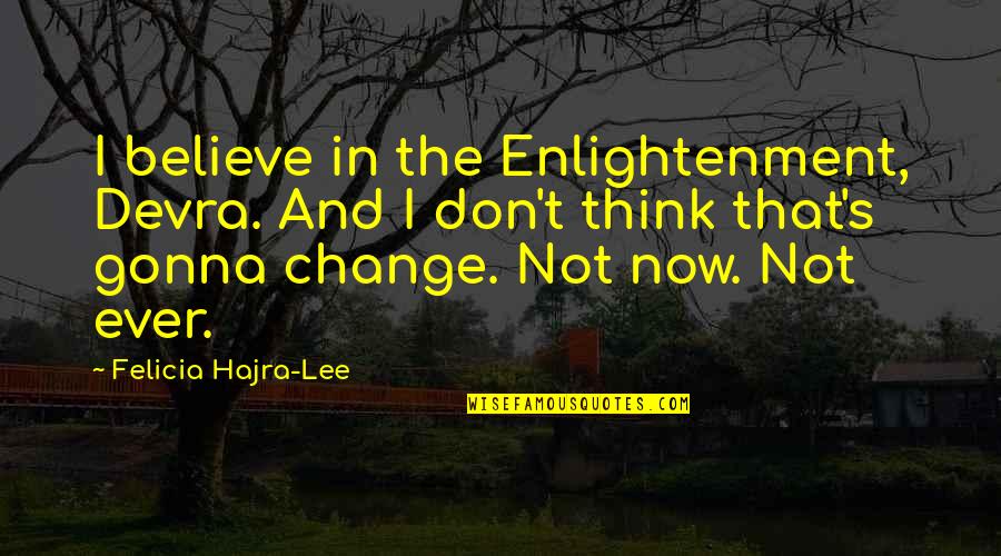 I Am Gonna Change Quotes By Felicia Hajra-Lee: I believe in the Enlightenment, Devra. And I