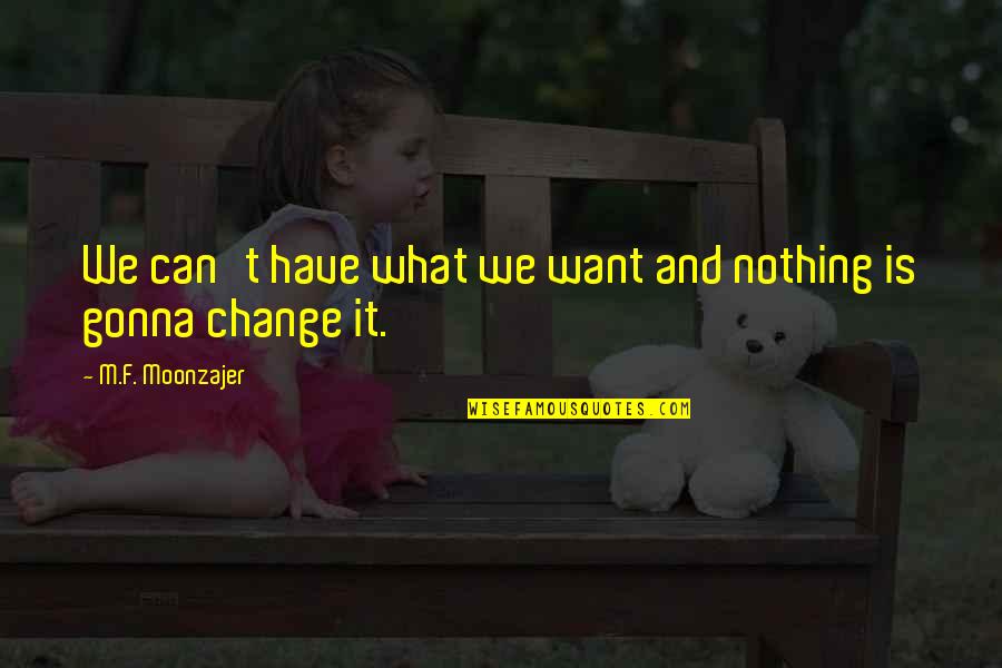 I Am Gonna Change Quotes By M.F. Moonzajer: We can't have what we want and nothing