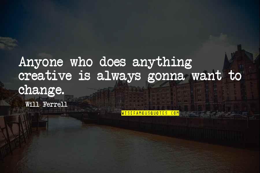I Am Gonna Change Quotes By Will Ferrell: Anyone who does anything creative is always gonna