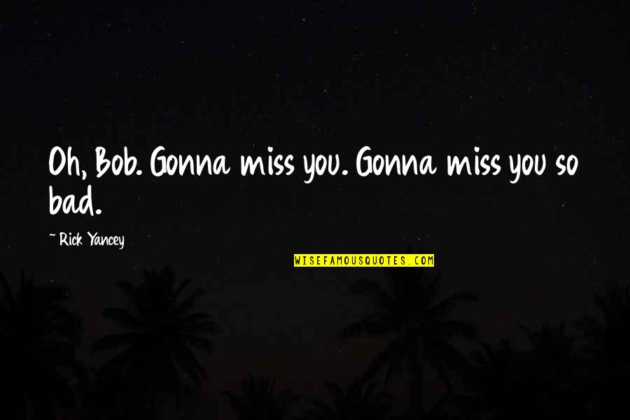 I Am Gonna Miss You Quotes By Rick Yancey: Oh, Bob. Gonna miss you. Gonna miss you I Am Gonna Miss You Quotes By Rick Yancey: Oh, Bob. Gonna miss you. Gonna miss you