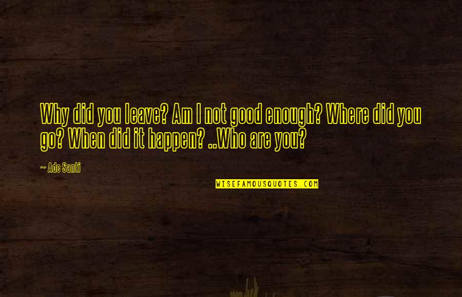 I Am Good Enough Quotes By Ade Santi: Why did you leave? Am I not good