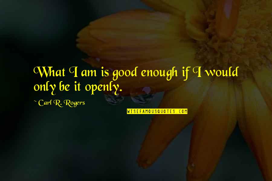 I Am Good Enough Quotes By Carl R. Rogers: What I am is good enough if I