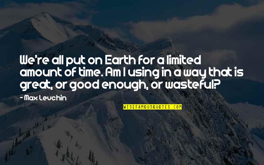 I Am Good Enough Quotes By Max Levchin: We're all put on Earth for a limited