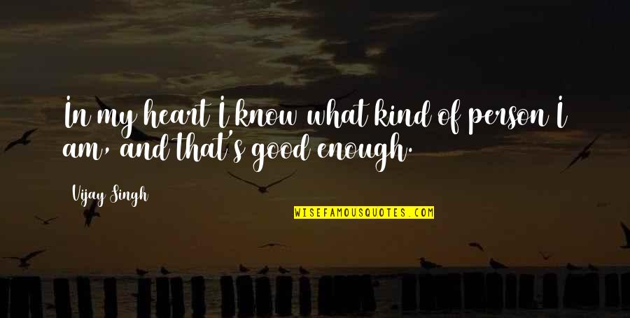 I Am Good Enough Quotes By Vijay Singh: In my heart I know what kind of