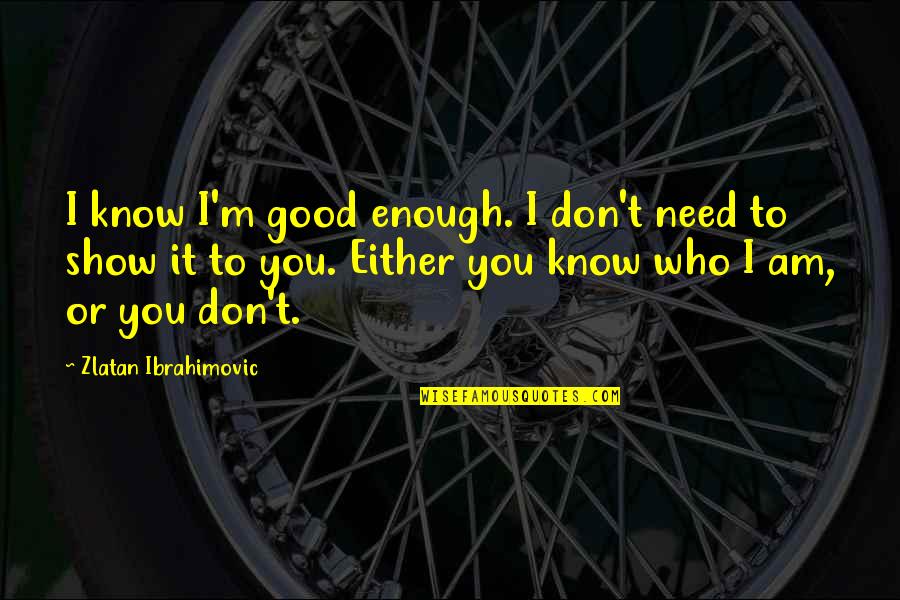 I Am Good Enough Quotes By Zlatan Ibrahimovic: I know I'm good enough. I don't need