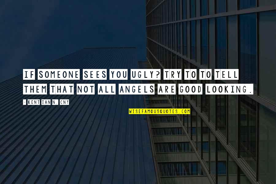 I Am Good Looking Quotes By Kent Ian N. Cny: If someone sees you ugly? try to to