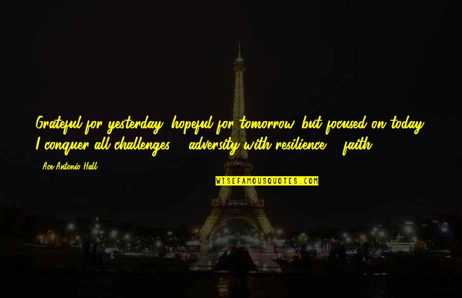 I Am Grateful For Today Quotes By Ace Antonio Hall: Grateful for yesterday, hopeful for tomorrow, but focused