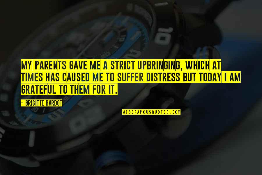 I Am Grateful For Today Quotes By Brigitte Bardot: My parents gave me a strict upbringing, which