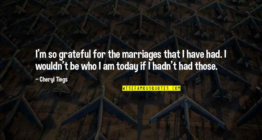 I Am Grateful For Today Quotes By Cheryl Tiegs: I'm so grateful for the marriages that I