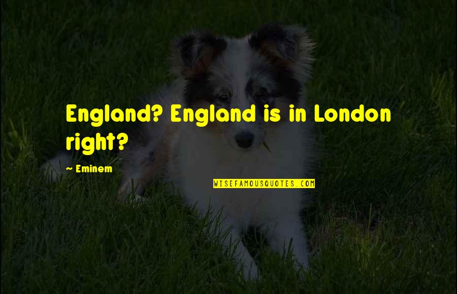 I Am Grateful For Today Quotes By Eminem: England? England is in London right? I Am Grateful For Today Quotes By Eminem: England? England is in London right?