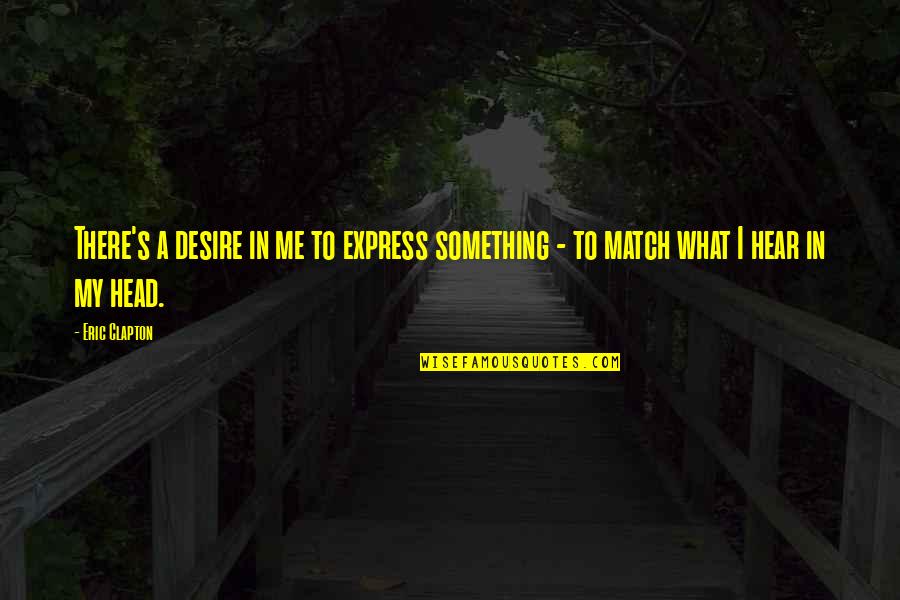 I Am Grateful For Today Quotes By Eric Clapton: There's a desire in me to express something