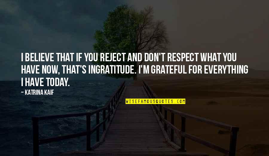 I Am Grateful For Today Quotes By Katrina Kaif: I believe that if you reject and don't I Am Grateful For Today Quotes By Katrina Kaif: I believe that if you reject and don't