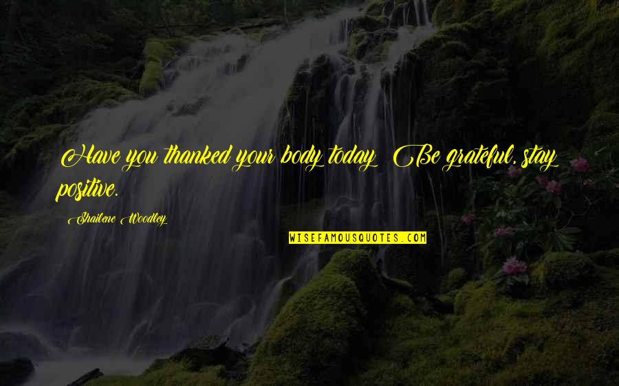 I Am Grateful For Today Quotes By Shailene Woodley: Have you thanked your body today? Be grateful, I Am Grateful For Today Quotes By Shailene Woodley: Have you thanked your body today? Be grateful,