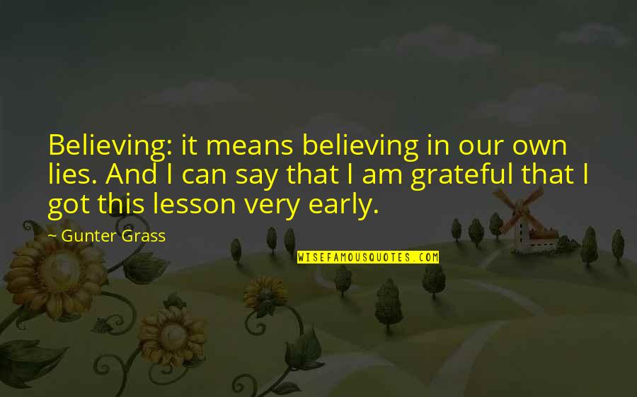 I Am Grateful Quotes By Gunter Grass: Believing: it means believing in our own lies.