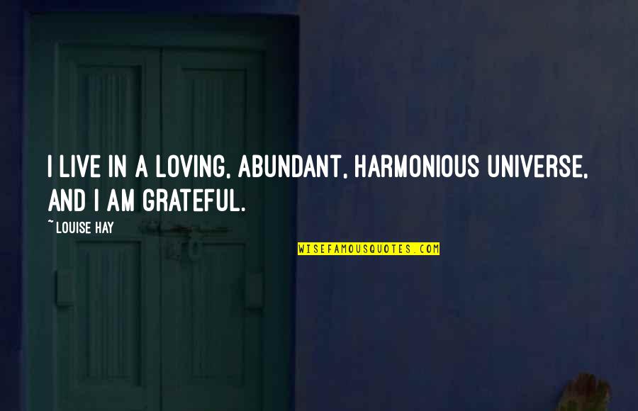 I Am Grateful Quotes By Louise Hay: I live in a loving, abundant, harmonious universe,