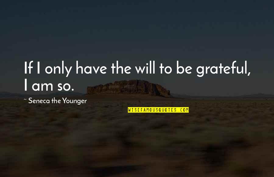 I Am Grateful Quotes By Seneca The Younger: If I only have the will to be