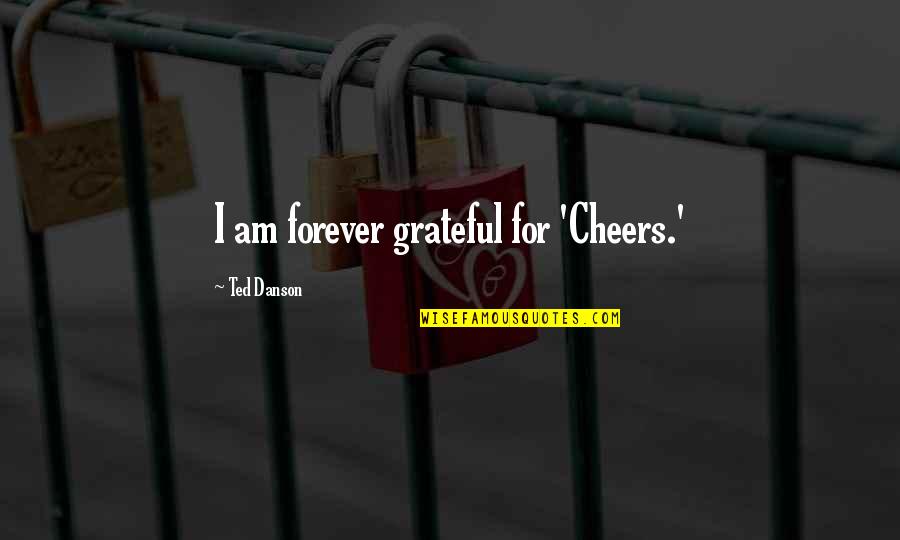 I Am Grateful Quotes By Ted Danson: I am forever grateful for 'Cheers.'