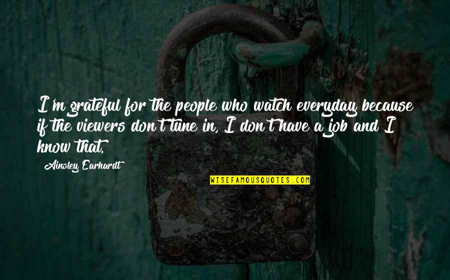 I Am Grateful To Know You Quotes By Ainsley Earhardt: I'm grateful for the people who watch everyday I Am Grateful To Know You Quotes By Ainsley Earhardt: I'm grateful for the people who watch everyday