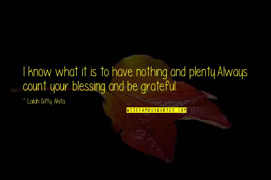 I Am Grateful To Know You Quotes By Lailah Gifty Akita: I know what it is to have nothing I Am Grateful To Know You Quotes By Lailah Gifty Akita: I know what it is to have nothing