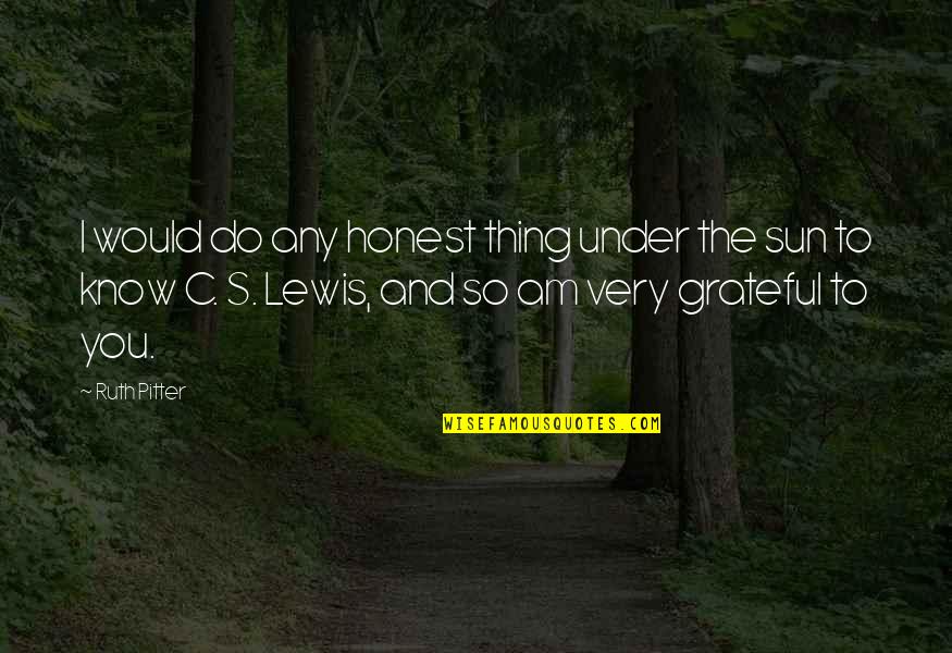 I Am Grateful To Know You Quotes By Ruth Pitter: I would do any honest thing under the I Am Grateful To Know You Quotes By Ruth Pitter: I would do any honest thing under the