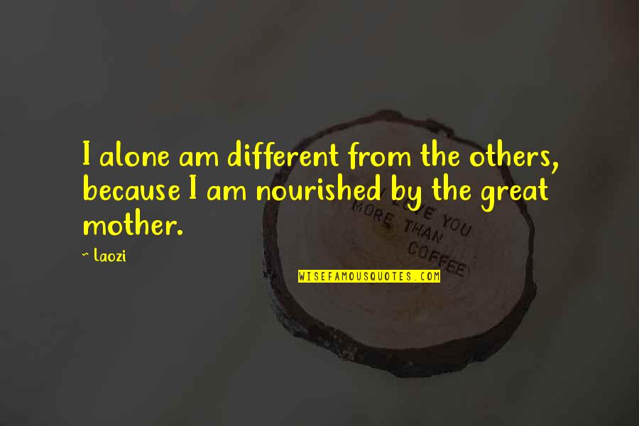 I Am Great Mother Quotes By Laozi: I alone am different from the others, because