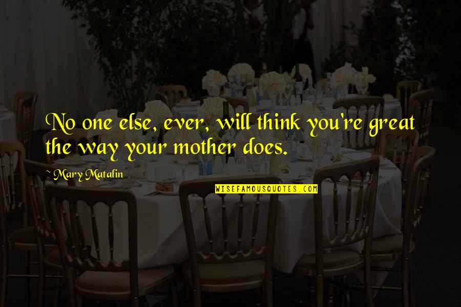 I Am Great Mother Quotes By Mary Matalin: No one else, ever, will think you're great