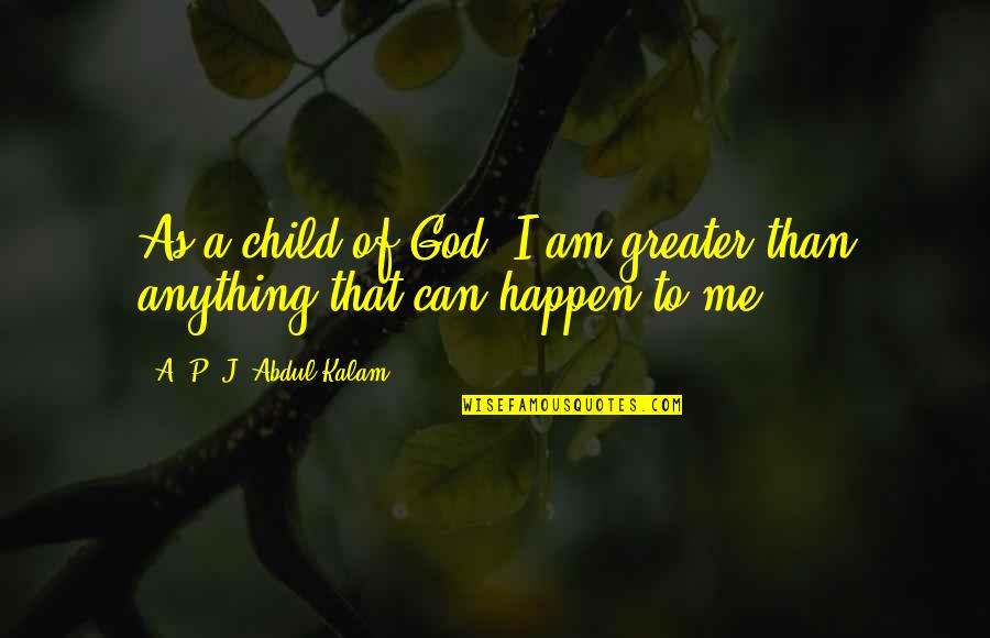 I Am Greater Quotes By A. P. J. Abdul Kalam: As a child of God, I am greater