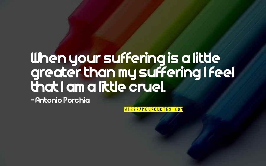I Am Greater Quotes By Antonio Porchia: When your suffering is a little greater than