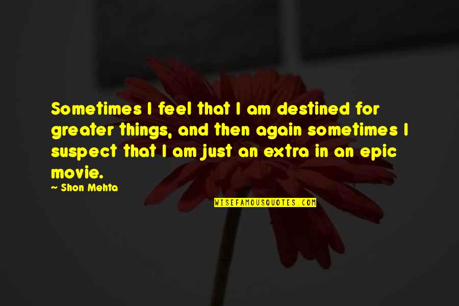I Am Greater Quotes By Shon Mehta: Sometimes I feel that I am destined for