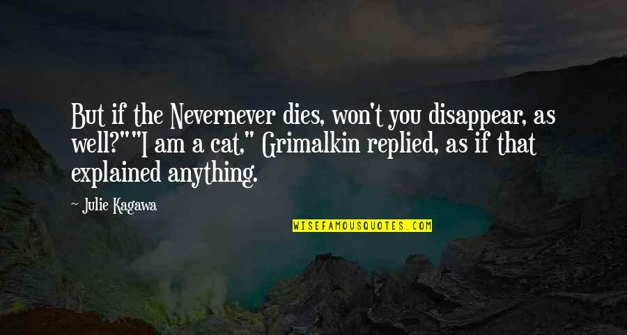 I Am Grimalkin Quotes By Julie Kagawa: But if the Nevernever dies, won't you disappear,