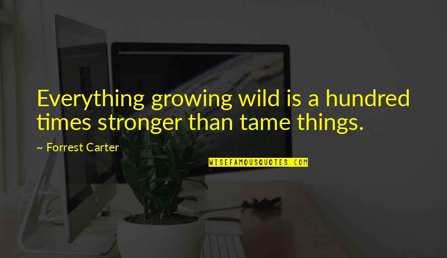 I Am Growing Stronger Quotes By Forrest Carter: Everything growing wild is a hundred times stronger