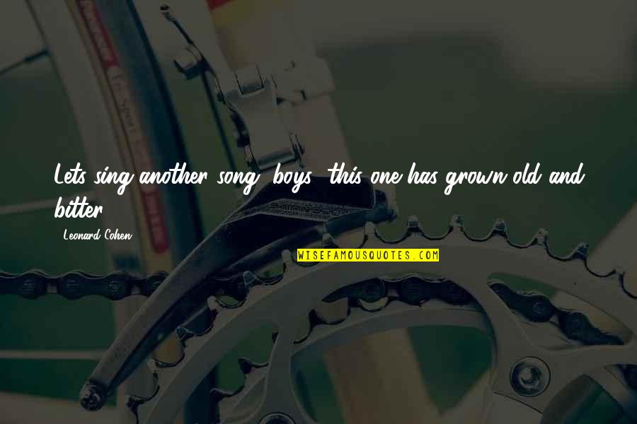 I Am Grown Quotes By Leonard Cohen: Lets sing another song, boys/ this one has I Am Grown Quotes By Leonard Cohen: Lets sing another song, boys/ this one has