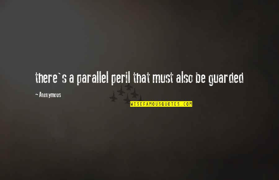 I Am Guarded Quotes By Anonymous: there's a parallel peril that must also be
