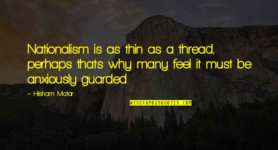 I Am Guarded Quotes By Hisham Matar: Nationalism is as thin as a thread, perhaps