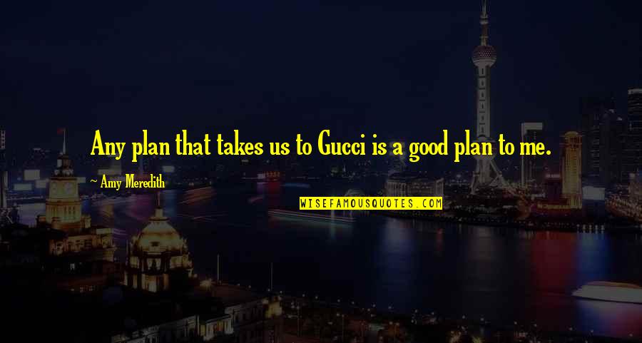I Am Gucci Quotes By Amy Meredith: Any plan that takes us to Gucci is I Am Gucci Quotes By Amy Meredith: Any plan that takes us to Gucci is