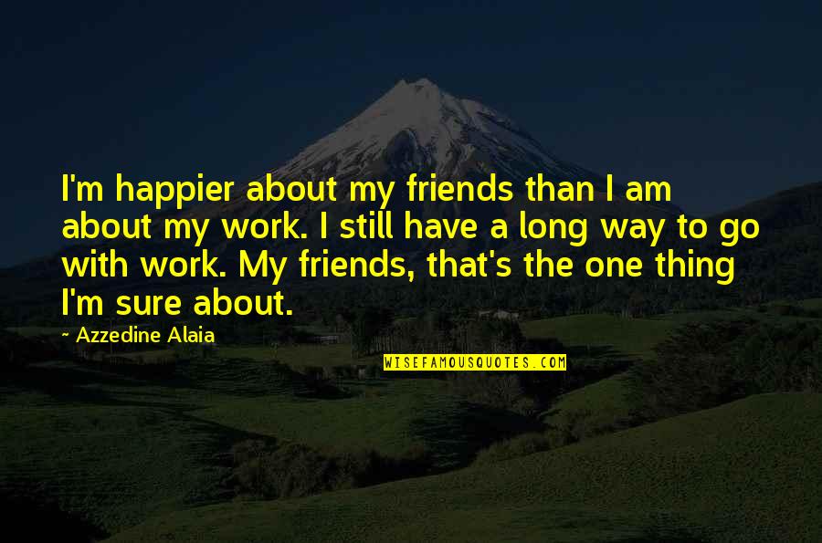 I Am Happier Quotes By Azzedine Alaia: I'm happier about my friends than I am