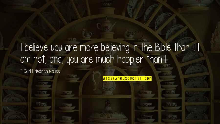 I Am Happier Quotes By Carl Friedrich Gauss: I believe you are more believing in the