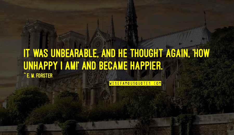 I Am Happier Quotes By E. M. Forster: It was unbearable, and he thought again, 'How