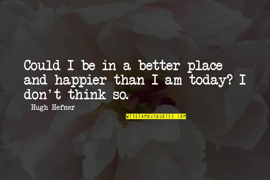 I Am Happier Quotes By Hugh Hefner: Could I be in a better place and