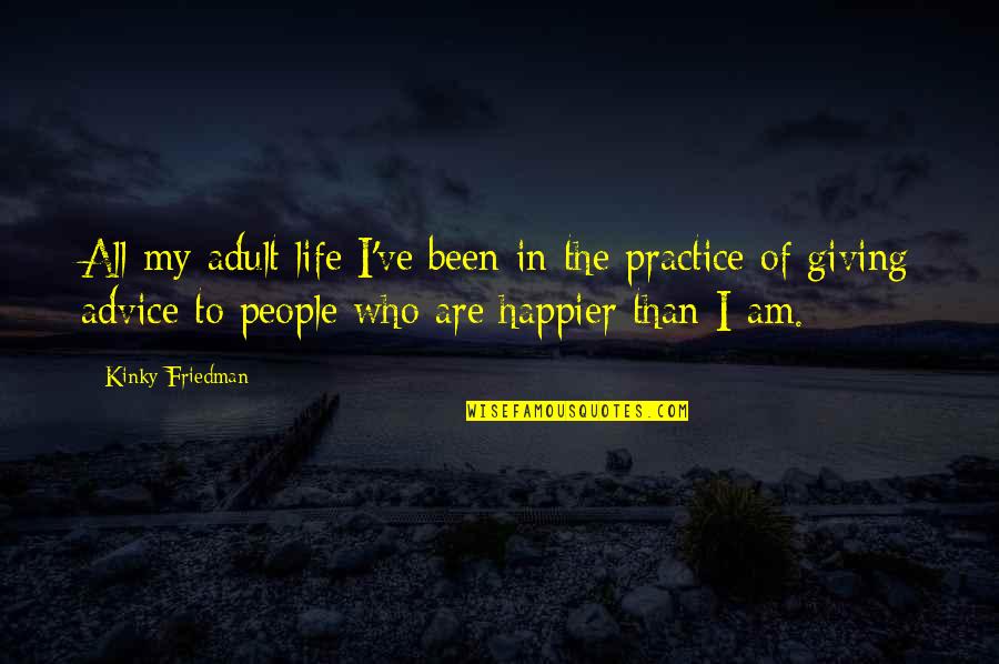 I Am Happier Quotes By Kinky Friedman: All my adult life I've been in the