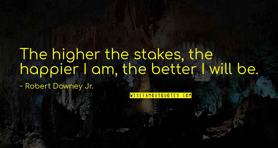 I Am Happier Quotes By Robert Downey Jr.: The higher the stakes, the happier I am,