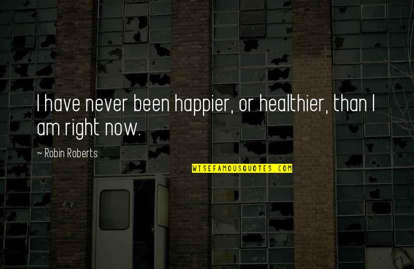 I Am Happier Quotes By Robin Roberts: I have never been happier, or healthier, than